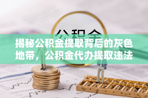 柯坪揭秘公积金提取背后的灰色地带，公积金代办提取违法不？