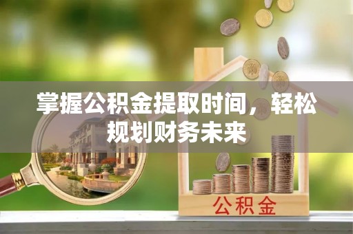 柯坪掌握公积金提取时间，轻松规划财务未来
