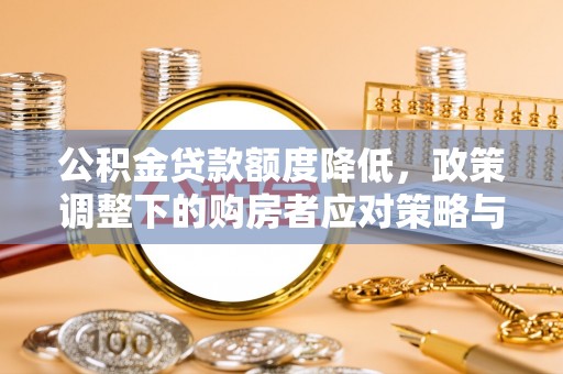 柯坪公积金贷款额度降低，政策调整下的购房者应对策略与未来趋势