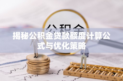 柯坪揭秘公积金贷款额度计算公式与优化策略