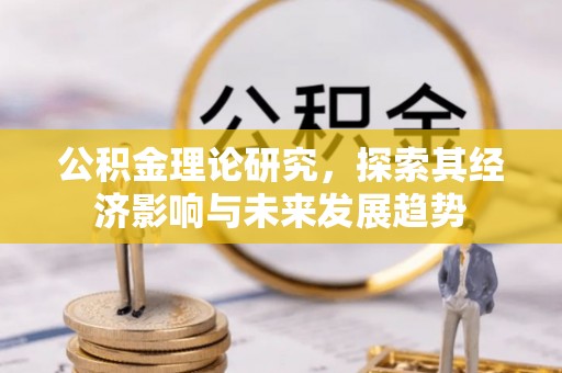 柯坪公积金理论研究，探索其经济影响与未来发展趋势