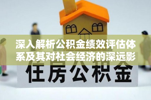 柯坪深入解析公积金绩效评估体系及其对社会经济的深远影响