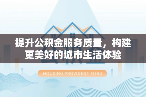 柯坪提升公积金服务质量，构建更美好的城市生活体验