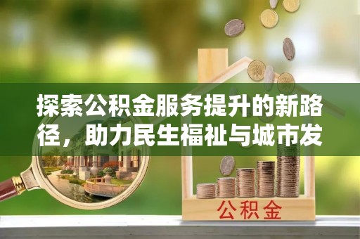 柯坪探索公积金服务提升的新路径，助力民生福祉与城市发展