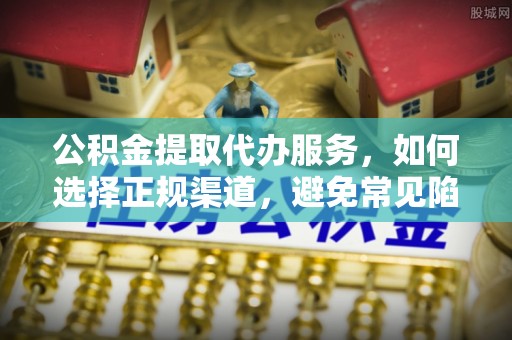 柯坪公积金提取代办服务，如何选择正规渠道，避免常见陷阱