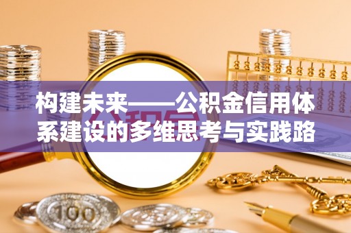 柯坪构建未来——公积金信用体系建设的多维思考与实践路径