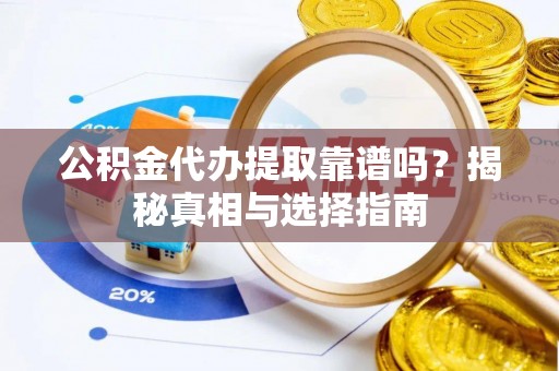 柯坪公积金代办提取靠谱吗？揭秘真相与选择指南