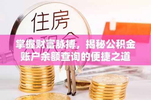 柯坪掌握财富脉搏，揭秘公积金账户余额查询的便捷之道