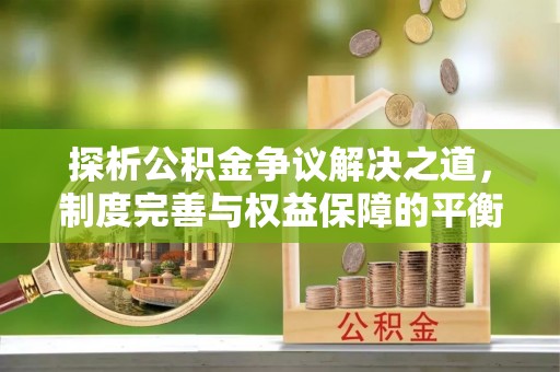 柯坪探析公积金争议解决之道，制度完善与权益保障的平衡点
