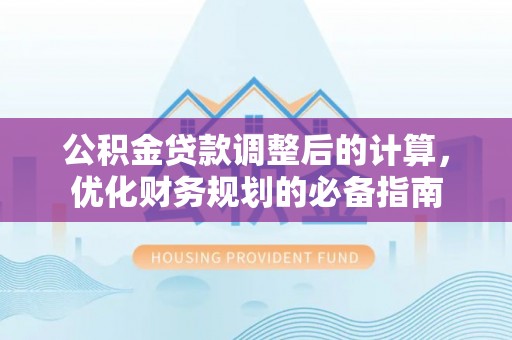 柯坪公积金贷款调整后的计算，优化财务规划的必备指南