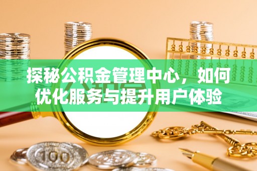 柯坪探秘公积金管理中心，如何优化服务与提升用户体验