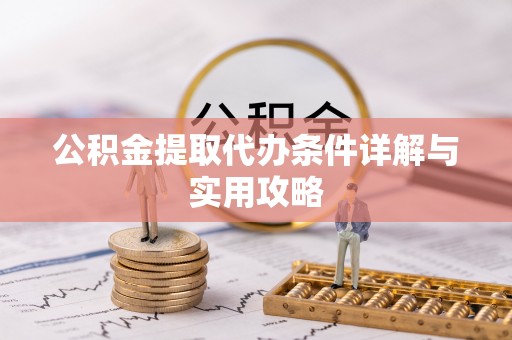 柯坪公积金提取代办条件详解与实用攻略