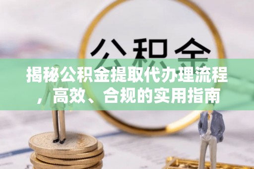 柯坪揭秘公积金提取代办理流程，高效、合规的实用指南