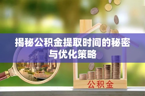 柯坪揭秘公积金提取时间的秘密与优化策略