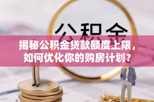 柯坪揭秘公积金贷款额度上限，如何优化你的购房计划？