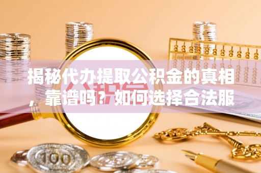柯坪揭秘代办提取公积金的真相，靠谱吗？如何选择合法服务？