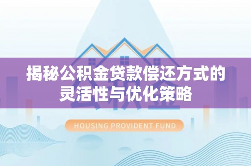 柯坪揭秘公积金贷款偿还方式的灵活性与优化策略