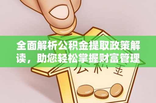 柯坪全面解析公积金提取政策解读，助您轻松掌握财富管理新方向