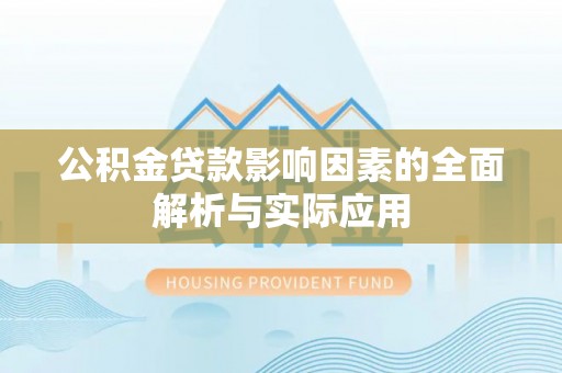 柯坪公积金贷款影响因素的全面解析与实际应用