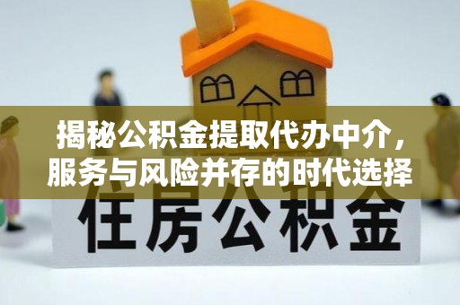 柯坪揭秘公积金提取代办中介，服务与风险并存的时代选择