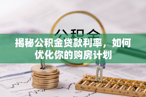 柯坪揭秘公积金贷款利率，如何优化你的购房计划