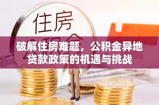 柯坪破解住房难题，公积金异地贷款政策的机遇与挑战