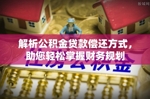 柯坪解析公积金贷款偿还方式，助您轻松掌握财务规划