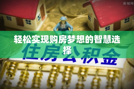 柯坪轻松实现购房梦想的智慧选择