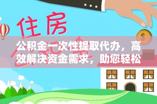 柯坪公积金一次性提取代办，高效解决资金需求，助您轻松应对生活难题