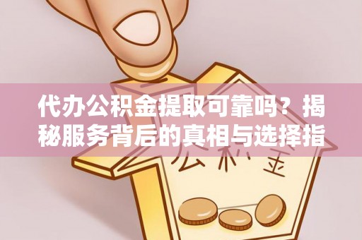 柯坪代办公积金提取可靠吗？揭秘服务背后的真相与选择指南