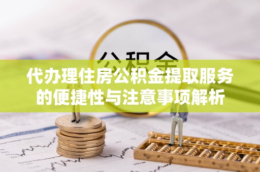 柯坪代办理住房公积金提取服务的便捷性与注意事项解析