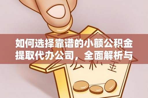 柯坪如何选择靠谱的小额公积金提取代办公司，全面解析与实用指南