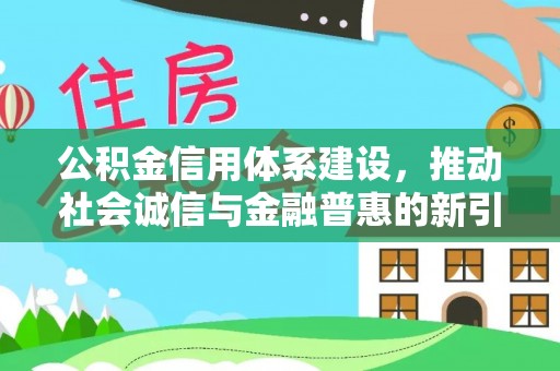 柯坪公积金信用体系建设，推动社会诚信与金融普惠的新引擎