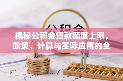 柯坪揭秘公积金贷款额度上限，政策、计算与实际应用的全面解析