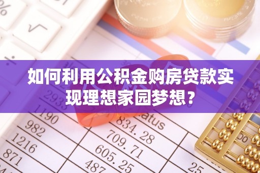 柯坪如何利用公积金购房贷款实现理想家园梦想？