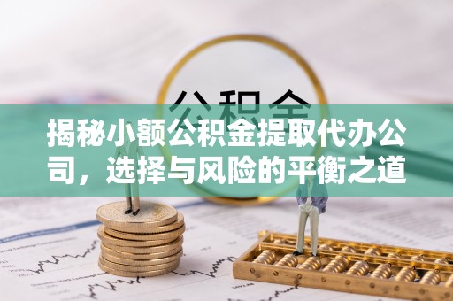 柯坪揭秘小额公积金提取代办公司，选择与风险的平衡之道