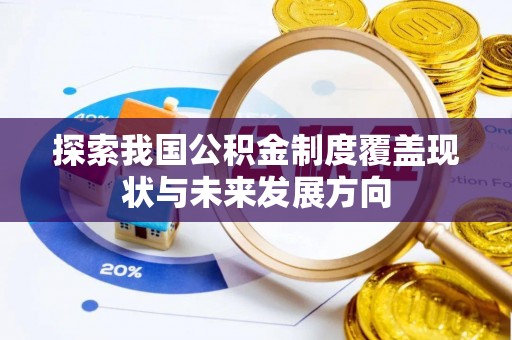 柯坪探索我国公积金制度覆盖现状与未来发展方向
