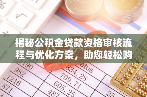 柯坪揭秘公积金贷款资格审核流程与优化方案，助您轻松购房