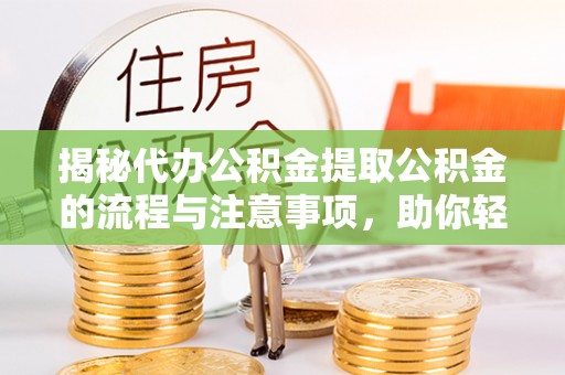 柯坪揭秘代办公积金提取公积金的流程与注意事项，助你轻松拿回属于你的钱