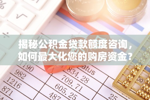 柯坪揭秘公积金贷款额度咨询，如何最大化您的购房资金？