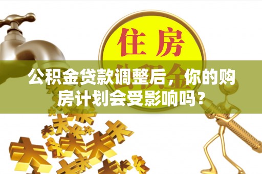 柯坪公积金贷款调整后，你的购房计划会受影响吗？