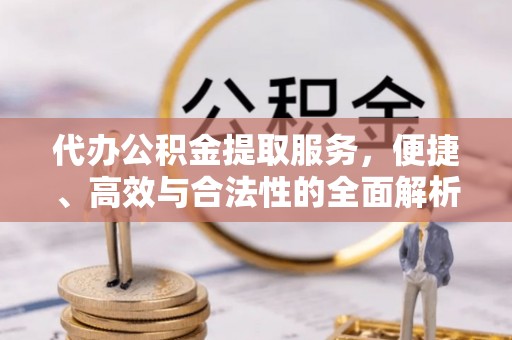 柯坪代办公积金提取服务，便捷、高效与合法性的全面解析
