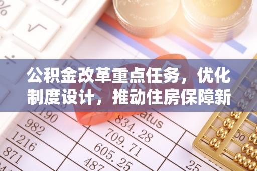 柯坪公积金改革重点任务，优化制度设计，推动住房保障新发展