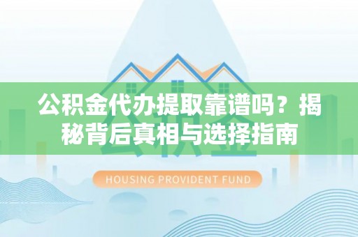 柯坪公积金代办提取靠谱吗？揭秘背后真相与选择指南