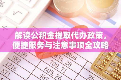 柯坪解读公积金提取代办政策，便捷服务与注意事项全攻略