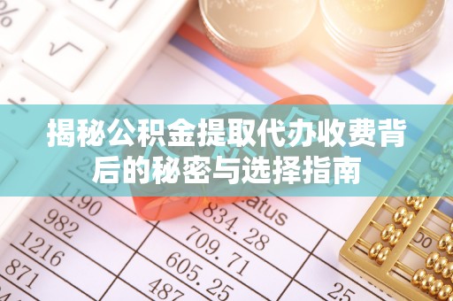 柯坪揭秘公积金提取代办收费背后的秘密与选择指南