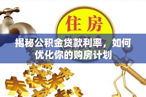 柯坪揭秘公积金贷款利率，如何优化你的购房计划