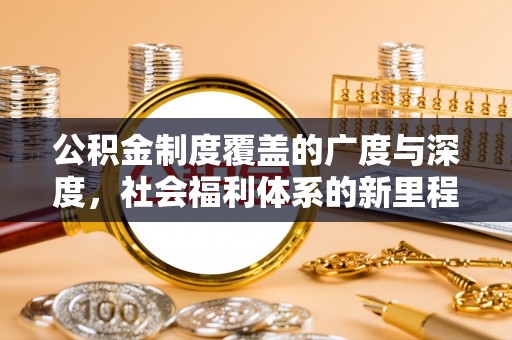 柯坪公积金制度覆盖的广度与深度，社会福利体系的新里程碑