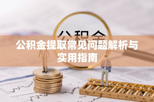 柯坪公积金提取常见问题解析与实用指南