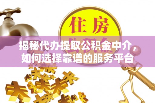 柯坪揭秘代办提取公积金中介，如何选择靠谱的服务平台